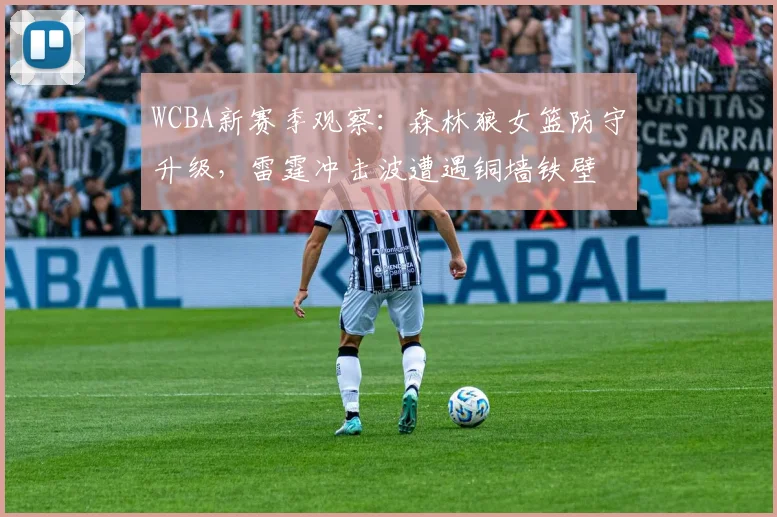 WCBA新赛季观察:森林狼女篮防守升级,雷霆冲击波遭遇铜墙铁壁