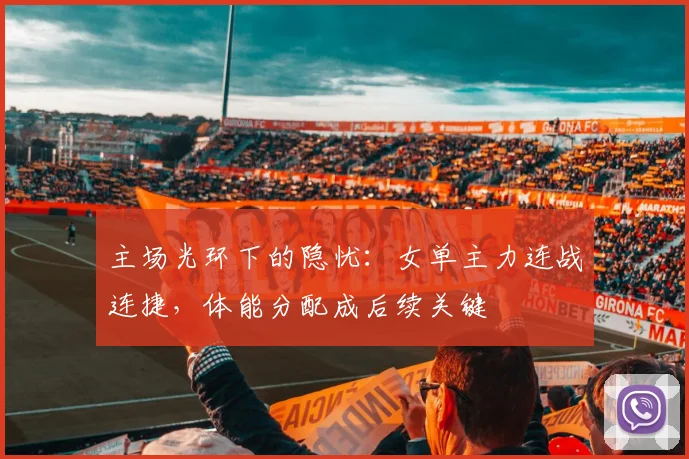 主场光环下的隐忧：女单主力连战连捷，体能分配成后续关键