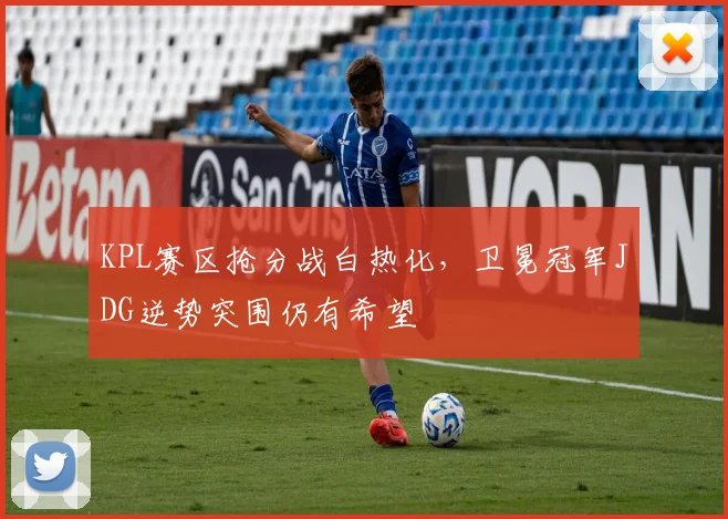 KPL赛区抢分战白热化，卫冕冠军JDG逆势突围仍有希望