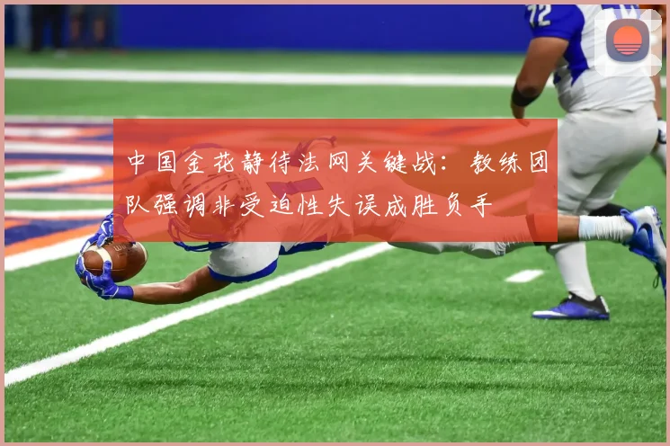 中国金花静待法网关键战:教练团队强调非受迫性失误成胜负手