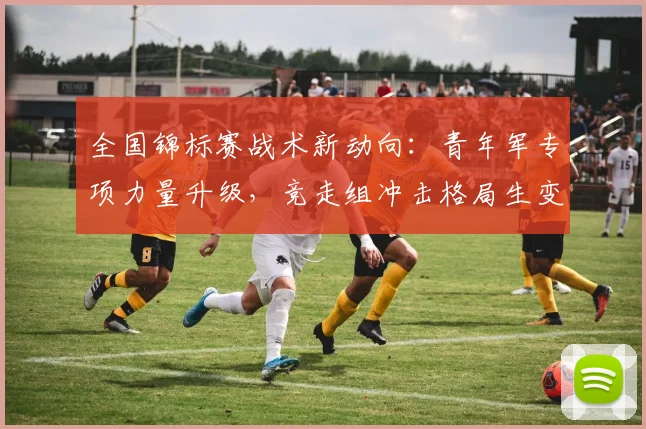 全国锦标赛战术新动向：青年军专项力量升级，竞走组冲击格局生变 - 足彩网
