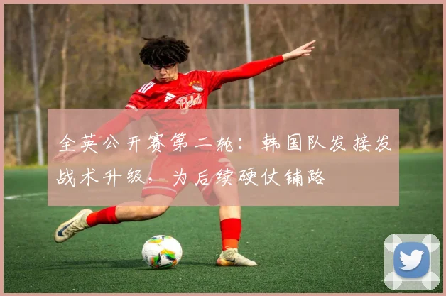 全英公开赛第二轮：韩国队发接发战术升级，为后续硬仗铺路 - 足彩网
