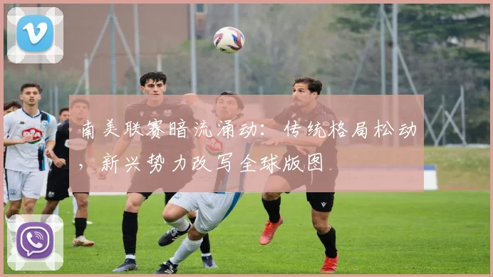 南美联赛暗流涌动：传统格局松动，新兴势力改写全球版图