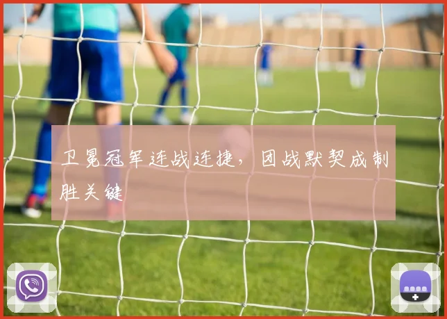 卫冕冠军连战连捷,团战默契成制胜关键
