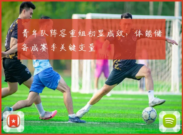 青年队阵容重组初显成效,体能储备成赛季关键变量